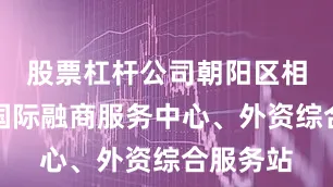 股票杠杆公司朝阳区相继成立国际融商服务中心、外资综合服务站