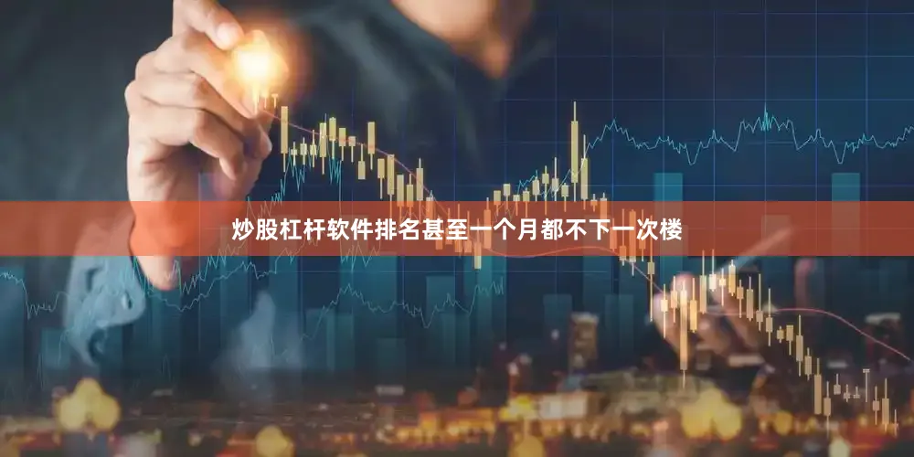 炒股杠杆软件排名甚至一个月都不下一次楼