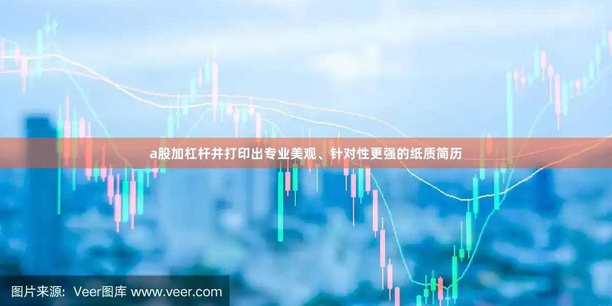 a股加杠杆并打印出专业美观、针对性更强的纸质简历