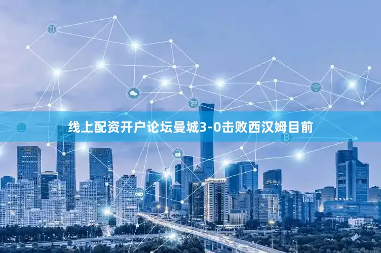 线上配资开户论坛曼城3-0击败西汉姆　　目前