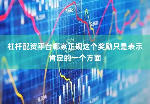 杠杆配资平台哪家正规这个奖励只是表示肯定的一个方面