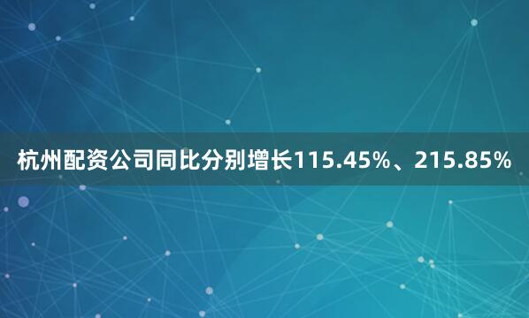 杭州配资公司同比分别增长115.45%、215.85%