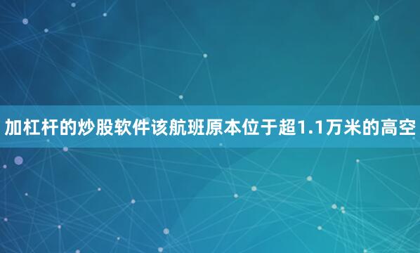 加杠杆的炒股软件该航班原本位于超1.1万米的高空