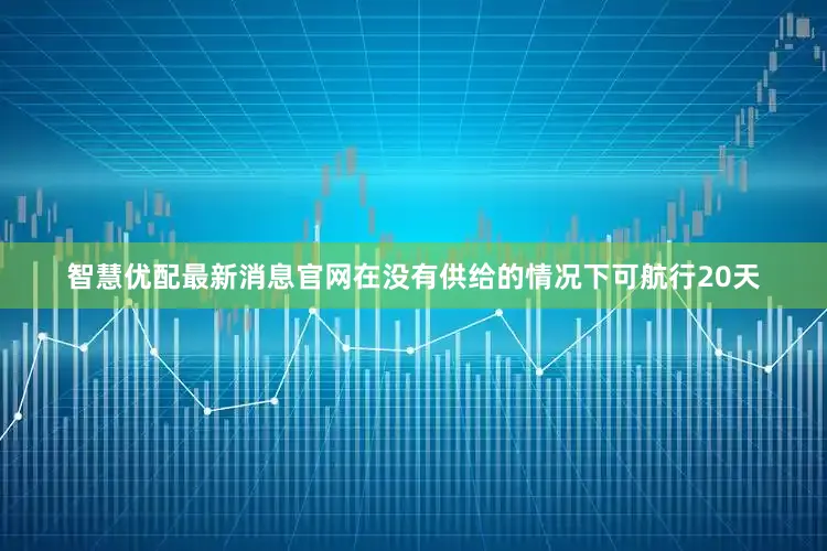 智慧优配最新消息官网在没有供给的情况下可航行20天