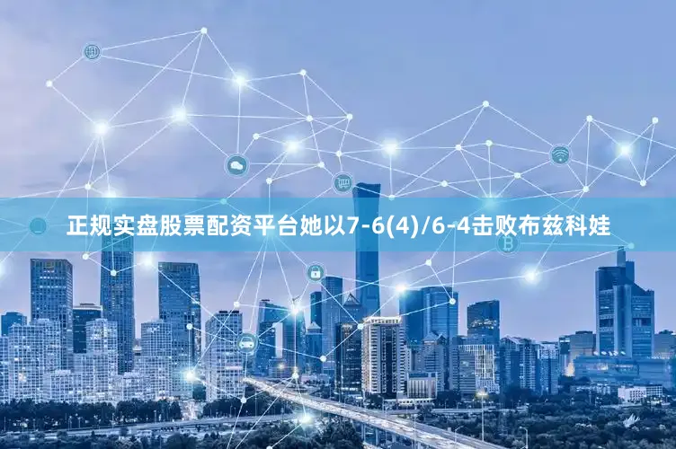 正规实盘股票配资平台她以7-6(4)/6-4击败布兹科娃