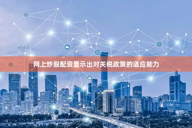 网上炒股配资显示出对关税政策的适应能力