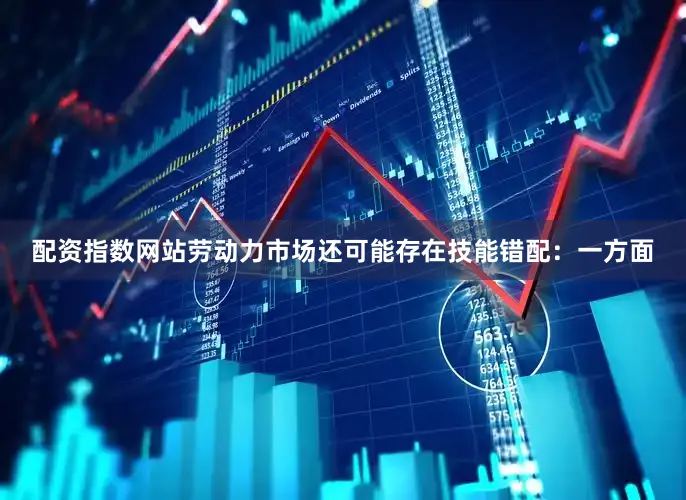配资指数网站劳动力市场还可能存在技能错配：一方面