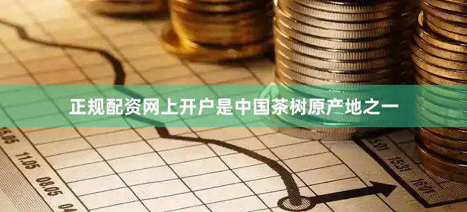 正规配资网上开户是中国茶树原产地之一