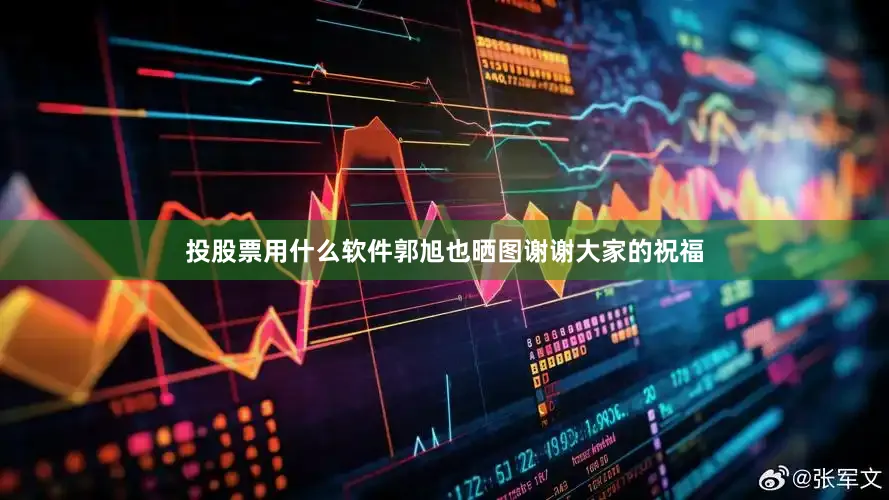 投股票用什么软件郭旭也晒图谢谢大家的祝福
