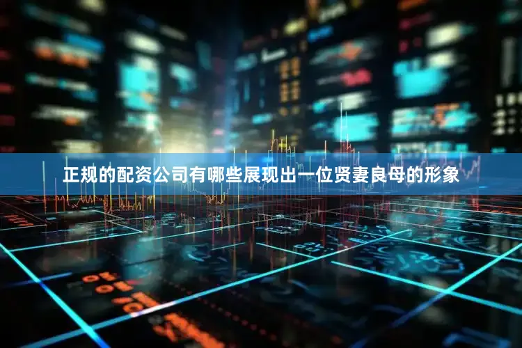 正规的配资公司有哪些展现出一位贤妻良母的形象