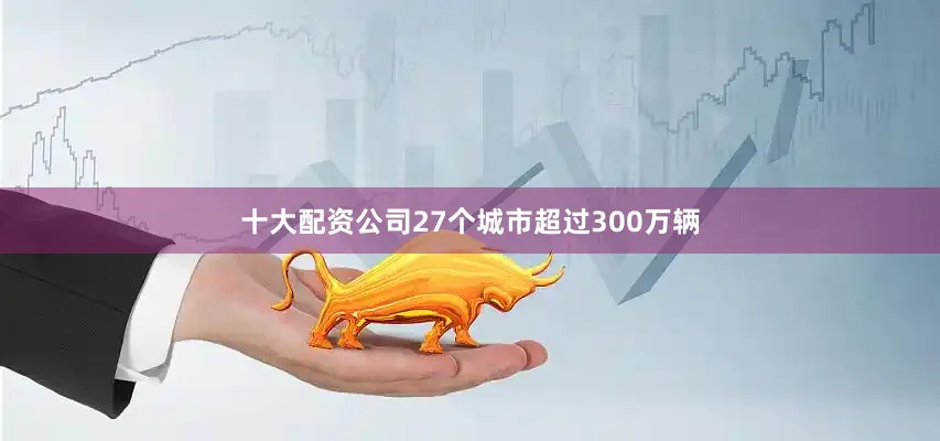 十大配资公司27个城市超过300万辆