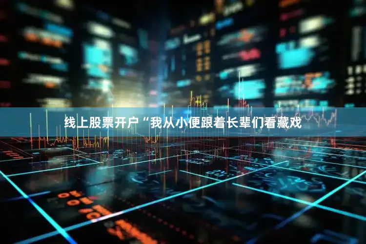 线上股票开户“我从小便跟着长辈们看藏戏