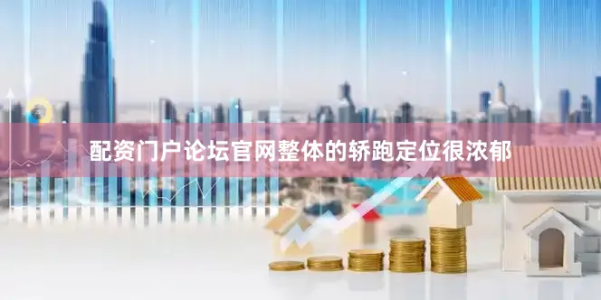 配资门户论坛官网整体的轿跑定位很浓郁