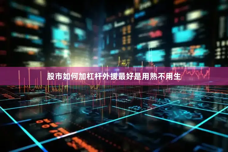 股市如何加杠杆外援最好是用熟不用生