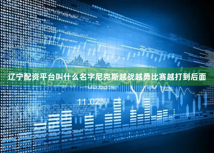 辽宁配资平台叫什么名字尼克斯越战越勇比赛越打到后面