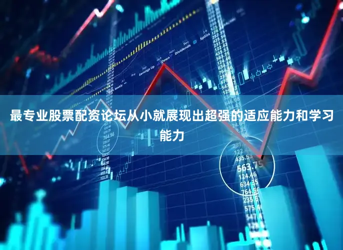 最专业股票配资论坛从小就展现出超强的适应能力和学习能力