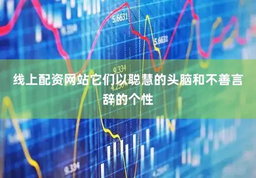 线上配资网站它们以聪慧的头脑和不善言辞的个性