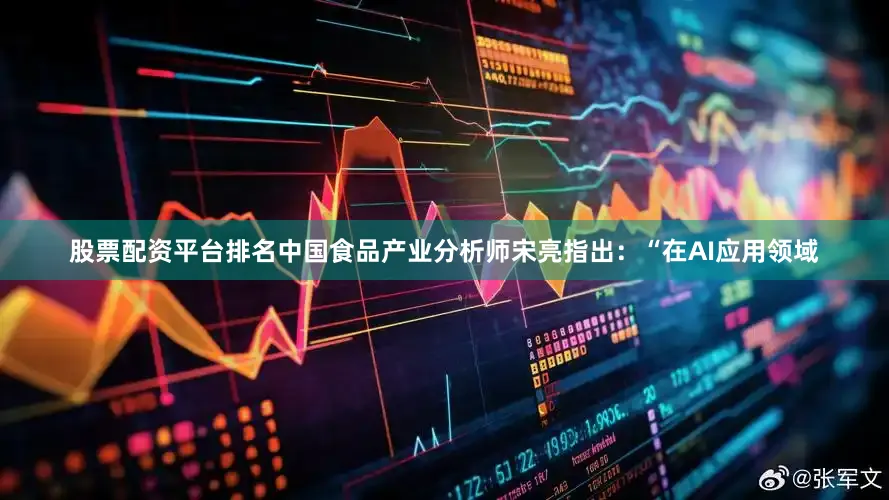 股票配资平台排名中国食品产业分析师宋亮指出：“在AI应用领域