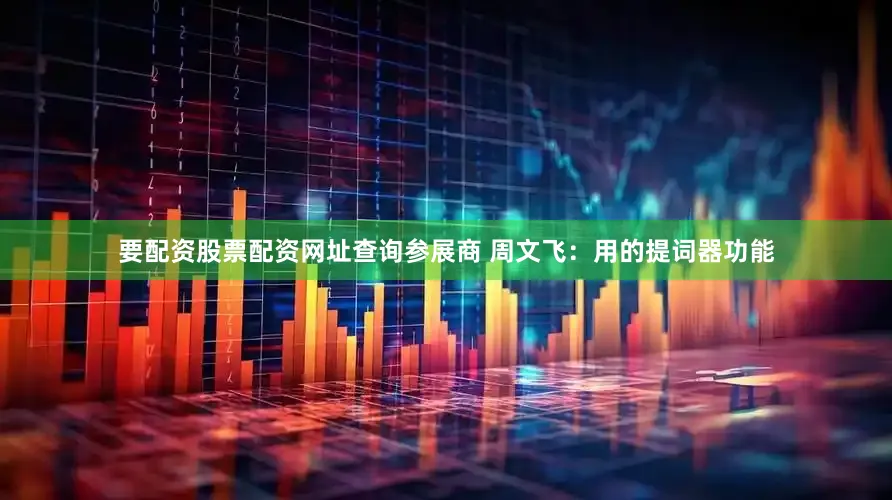 要配资股票配资网址查询参展商 周文飞：用的提词器功能
