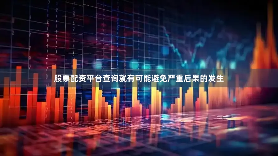 股票配资平台查询就有可能避免严重后果的发生