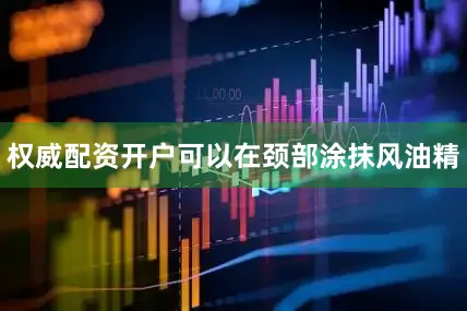 权威配资开户可以在颈部涂抹风油精