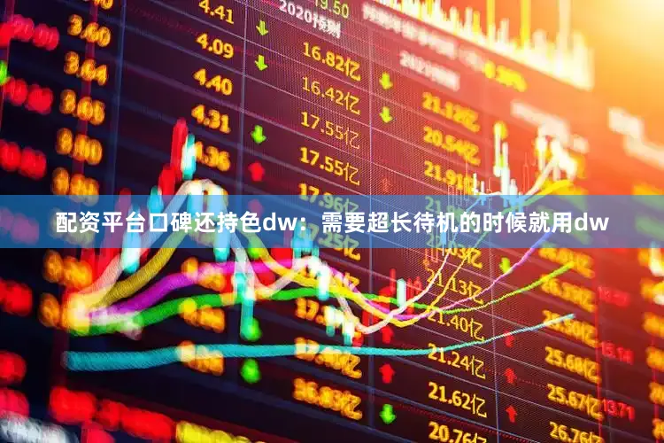 配资平台口碑还持色dw：需要超长待机的时候就用dw