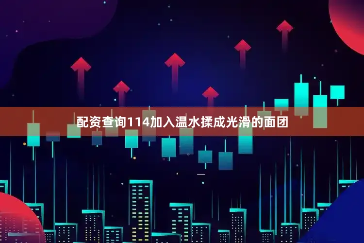 配资查询114加入温水揉成光滑的面团