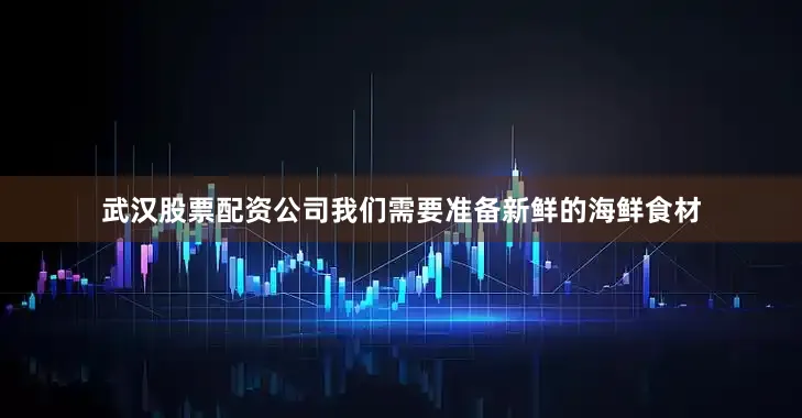 武汉股票配资公司我们需要准备新鲜的海鲜食材