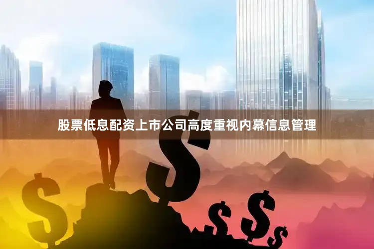 股票低息配资上市公司高度重视内幕信息管理