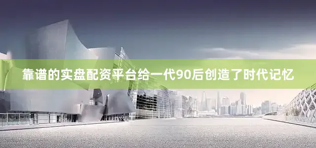 靠谱的实盘配资平台给一代90后创造了时代记忆
