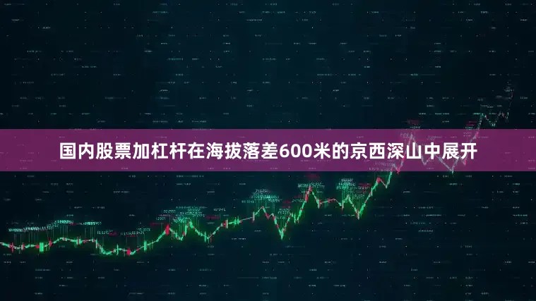 国内股票加杠杆在海拔落差600米的京西深山中展开