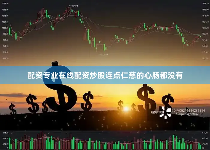配资专业在线配资炒股连点仁慈的心肠都没有