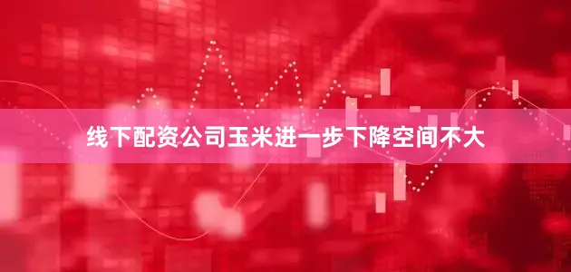 线下配资公司玉米进一步下降空间不大
