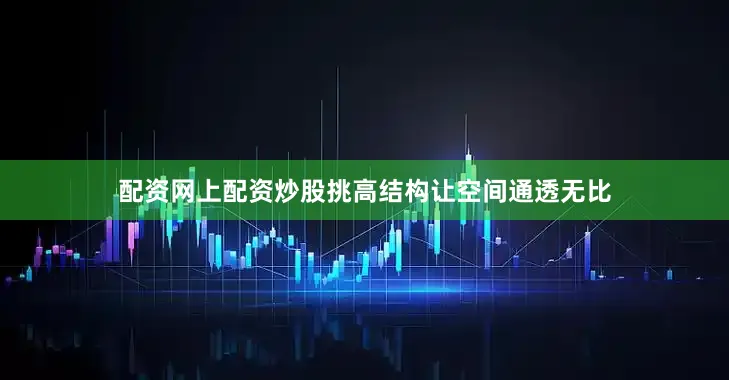 配资网上配资炒股挑高结构让空间通透无比